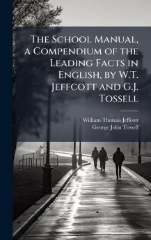 School Manual a Compendium of the Leading Facts in English by W.T. Jeffcott and G.J. Tossell