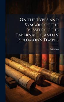 On the Types and Symbols of the Vessels of the Tabernacle and in Solomon's Temple