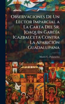 Observaciones De Un Lector Imparcial a La Carta Del Sr. JoaquÃ-n GarcÃ-a Icazbalceta Contra La ApariciÃ3n Guadalupana