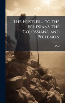 Epistles ... to the Ephesians the Colossians and Philemon