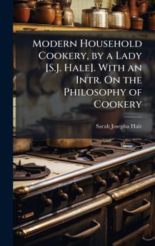 Modern Household Cookery by a Lady [S.J. Hale]. With an Intr. On the Philosophy of Cookery