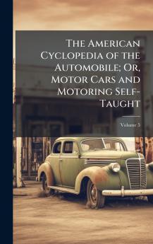 American Cyclopedia of the Automobile; Or Motor Cars and Motoring Self-Taught