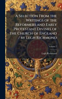 Selection From the Writings of the Reformers and Early Protestant Divines of the Church of England / by Legh Richmond
