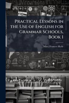 Practical Lessons in the Use of English for Grammar Schools Book 1