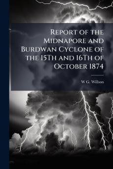 Report of the Midnapore and Burdwan Cyclone of the 15Th and 16Th of October 1874