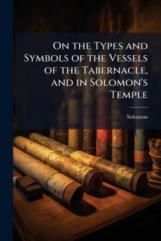 On the Types and Symbols of the Vessels of the Tabernacle and in Solomon's Temple