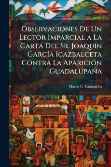 Observaciones De Un Lector Imparcial a La Carta Del Sr. JoaquÃ-n GarcÃ-a Icazbalceta Contra La ApariciÃ3n Guadalupana
