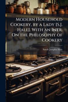 Modern Household Cookery by a Lady [S.J. Hale]. With an Intr. On the Philosophy of Cookery