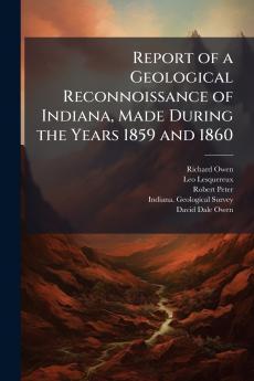 Report of a Geological Reconnoissance of Indiana Made During the Years 1859 and 1860