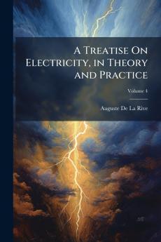 Treatise On Electricity in Theory and Practice