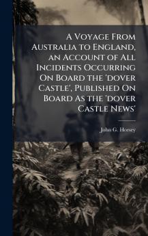 Voyage From Australia to England an Account of All Incidents Occurring On Board the 'dover Castle' Published On Board As the 'dover Castle News'