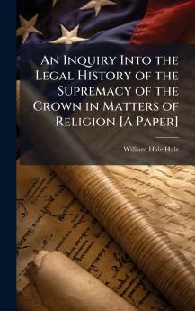 Inquiry Into the Legal History of the Supremacy of the Crown in Matters of Religion [A Paper]