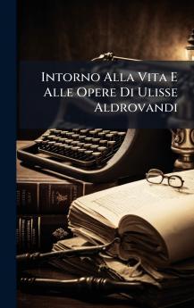 Intorno Alla Vita E Alle Opere Di Ulisse Aldrovandi