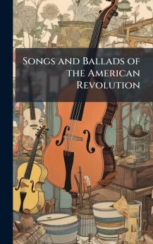Songs and Ballads of the American Revolution
