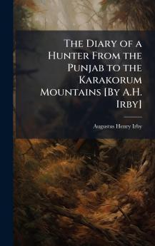 Diary of a Hunter From the Punjab to the Karakorum Mountains [By A.H. Irby]