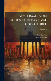 Wolfram's Von Eschenbach Parzival Und Titurel