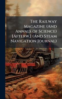 Railway Magazine (And Annals of Science) [Afterw.] (And Steam Navigation Journal)