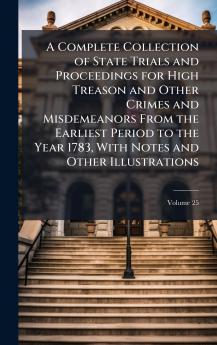 Complete Collection of State Trials and Proceedings for High Treason and Other Crimes and Misdemeanors From the Earliest Period to the Year 1783 With Notes and Other Illustrations
