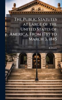 Public Statutes at Large of the United States of America From 1789 to March 3 1845