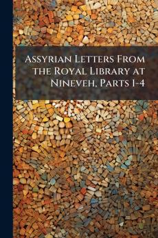 Assyrian Letters From the Royal Library at Nineveh Parts 1-4