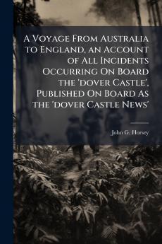 Voyage From Australia to England an Account of All Incidents Occurring On Board the 'dover Castle' Published On Board As the 'dover Castle News'
