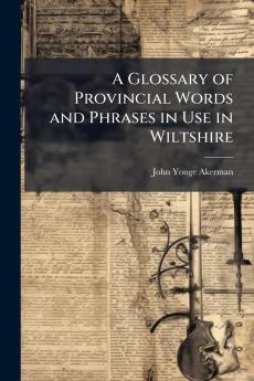 Glossary of Provincial Words and Phrases in Use in Wiltshire
