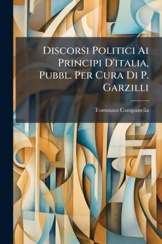 Discorsi Politici Ai Principi D'italia Pubbl. Per Cura Di P. Garzilli