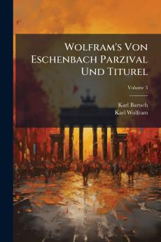 Wolfram's Von Eschenbach Parzival Und Titurel