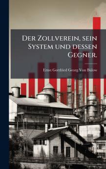 Zollverein sein System und dessen Gegner.