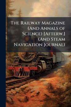 Railway Magazine (And Annals of Science) [Afterw.] (And Steam Navigation Journal)
