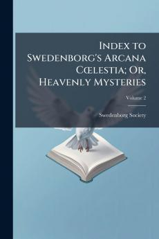 Index to Swedenborg's Arcana CÅlestia; Or Heavenly Mysteries