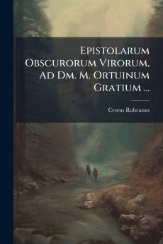 Epistolarum Obscurorum Virorum Ad Dm. M. Ortuinum Gratium ...