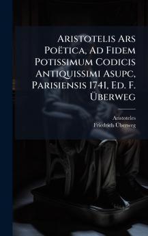 Aristotelis Ars Poëtica Ad Fidem Potissimum Codicis Antiquissimi Asupc Parisiensis 1741 Ed. F. Ãberweg