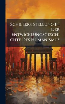 Schillers Stellung in Der Entwicklungsgeschichte Des Humanismus