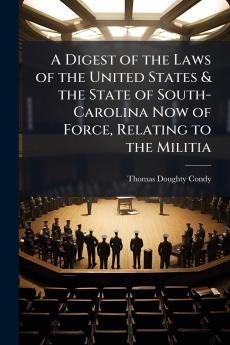 Digest of the Laws of the United States & the State of South-Carolina Now of Force Relating to the Militia