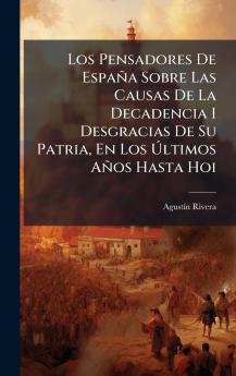 Pensadores De España Sobre Las Causas De La Decadencia I Desgracias De Su Patria En Los Ã&#154;ltimos Años Hasta Hoi