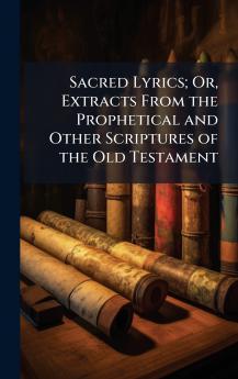 Sacred Lyrics; Or Extracts From the Prophetical and Other Scriptures of the Old Testament