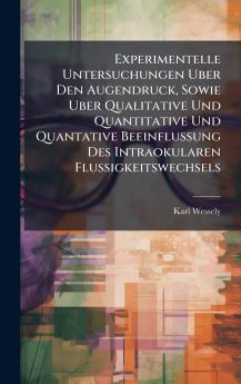 Experimentelle Untersuchungen Uber Den Augendruck Sowie Uber Qualitative Und Quantitative Und Quantative Beeinflussung Des Intraokularen Flussigkeitswechsels