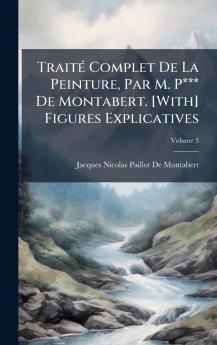 TraitÃ(c) Complet De La Peinture Par M. P*** De Montabert. [With] Figures Explicatives
