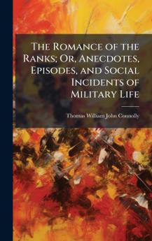 Romance of the Ranks; Or Anecdotes Episodes and Social Incidents of Military Life
