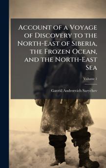 Account of a Voyage of Discovery to the North-East of Siberia the Frozen Ocean and the North-East Sea
