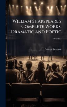 William Shakspeare's Complete Works Dramatic and Poetic
