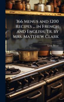 366 Menus and 1200 Recipes ... in French and English Tr. by Mrs. Matthew Clark