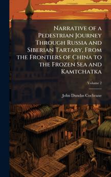 Narrative of a Pedestrian Journey Through Russia and Siberian Tartary From the Frontiers of China to the Frozen Sea and Kamtchatka