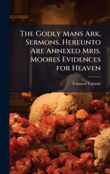 Godly Mans Ark Sermons. Hereunto Are Annexed Mris. Moores Evidences for Heaven