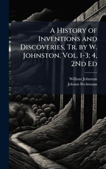 History of Inventions and Discoveries Tr. by W. Johnston. Vol. 1-3; 4 2Nd Ed