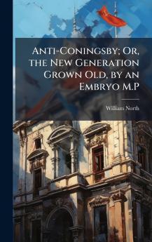 Anti-Coningsby; Or the New Generation Grown Old by an Embryo M.P
