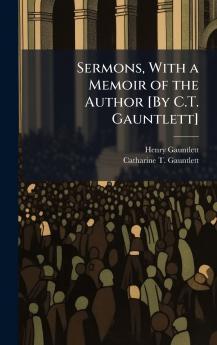 Sermons With a Memoir of the Author [By C.T. Gauntlett]