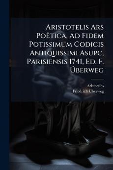 Aristotelis Ars Poëtica Ad Fidem Potissimum Codicis Antiquissimi Asupc Parisiensis 1741 Ed. F. Ã&#156;berweg