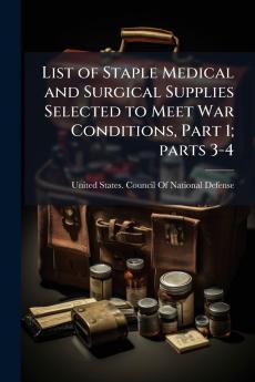 List of Staple Medical and Surgical Supplies Selected to Meet War Conditions Part 1; parts 3-4